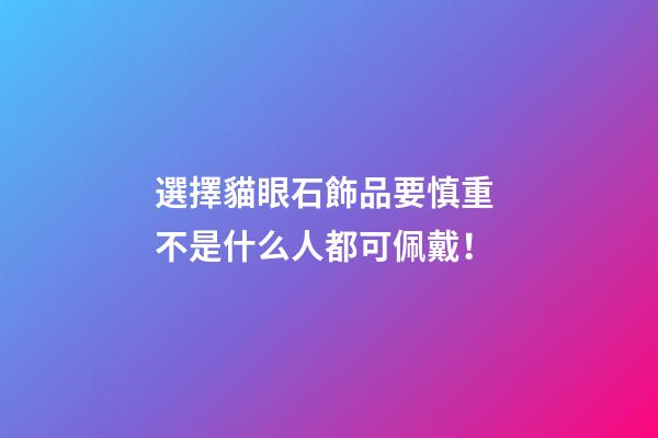 選擇貓眼石飾品要慎重 不是什么人都可佩戴！